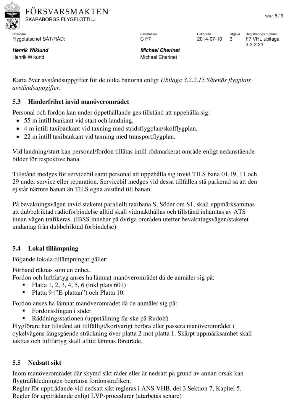 3 Hinderfrihet invid manöverområdet Personal och fordon kan under öppethållande ges tillstånd att uppehålla sig: 55 m intill bankant vid start och landning, 4 m intill taxibankant vid taxning med