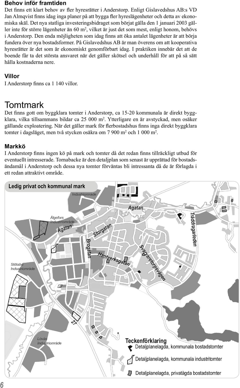 Det nya statliga investeringsbidraget som börjat gälla den 1 januari 2003 gäller inte för större lägenheter än 60 m 2, vilket är just det som mest, enligt honom, behövs i Anderstorp.