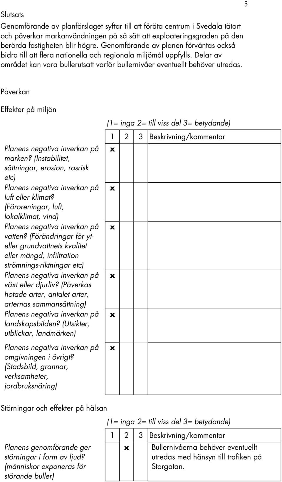 Påverkan Effekter på miljön marken? (Instabilitet, sättningar, erosion, rasrisk etc) luft eller klimat? (Föroreningar, luft, lokalklimat, vind) vatten?