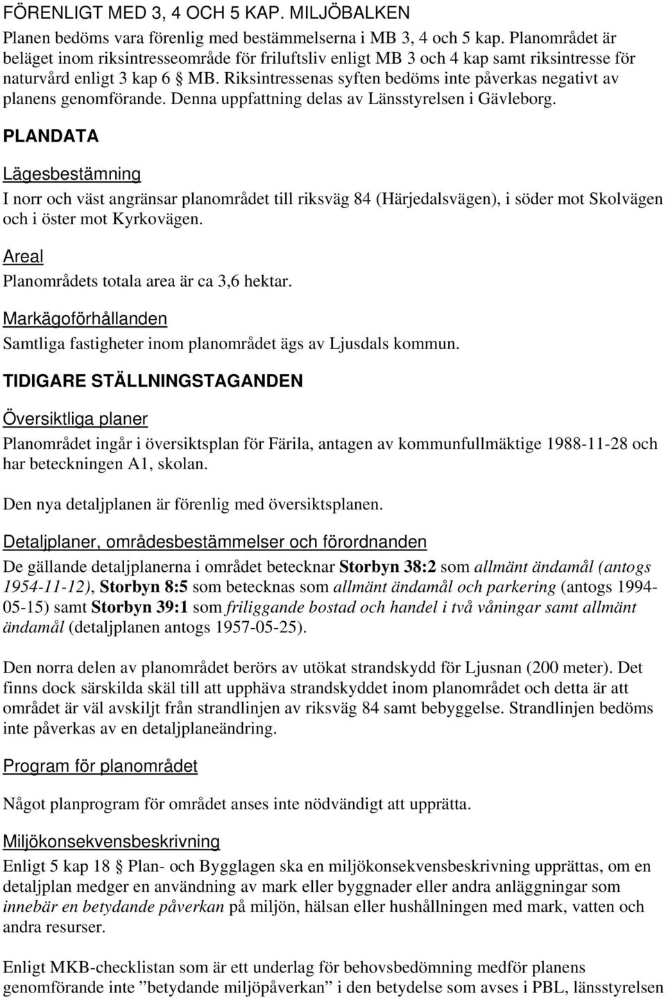 Riksintressenas syften bedöms inte påverkas negativt av planens genomförande. Denna uppfattning delas av Länsstyrelsen i Gävleborg.