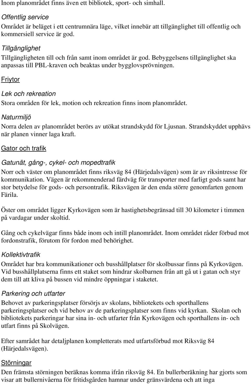 Tillgänglighet Tillgängligheten till och från samt inom området är god. Bebyggelsens tillgänglighet ska anpassas till PBL-kraven och beaktas under bygglovsprövningen.