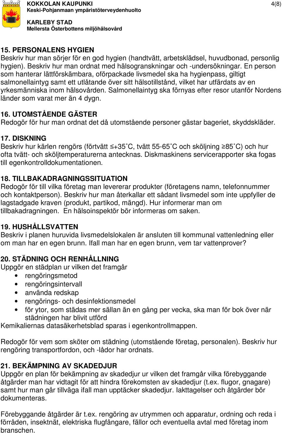 En person som hanterar lättförskämbara, oförpackade livsmedel ska ha hygienpass, giltigt salmonellaintyg samt ett utlåtande över sitt hälsotillstånd, vilket har utfärdats av en yrkesmänniska inom