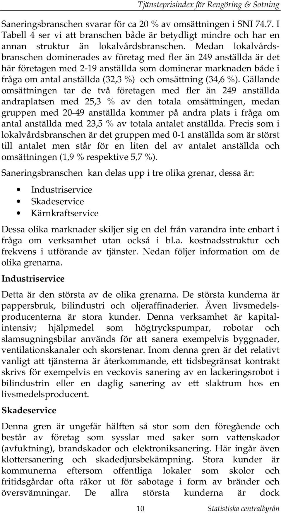 Gällande omsäningen ar de vå föreagen med fler än 249 ansällda andraplasen med 25,3 % av den oala omsäningen, medan gruppen med 20-49 ansällda kommer på andra plas i fråga om anal ansällda med 23,5 %