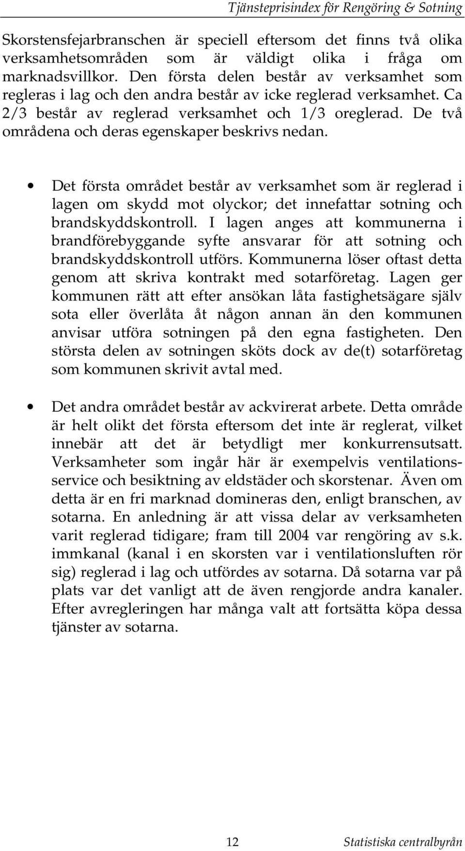 De vå områdena och deras egenskaper beskrivs nedan. De försa område besår av verksamhe som är reglerad i lagen om skydd mo olyckor; de innefaar soning och brandskyddskonroll.