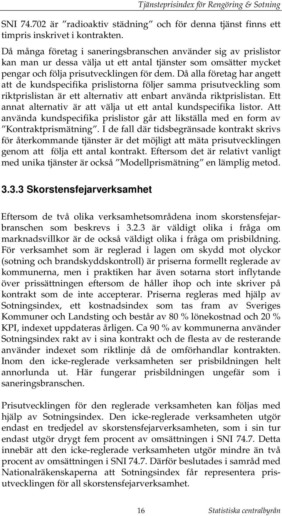 Då alla föreag har ange a de kundspecifika prislisorna följer samma prisuveckling som rikprislisan är e alernaiv a enbar använda rikprislisan. E anna alernaiv är a välja u e anal kundspecifika lisor.