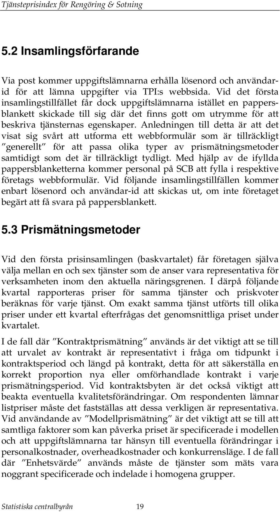 Anledningen ill dea är a de visa sig svår a uforma e webbformulär som är illräcklig generell för a passa olika yper av prismäningsmeoder samidig som de är illräcklig ydlig.