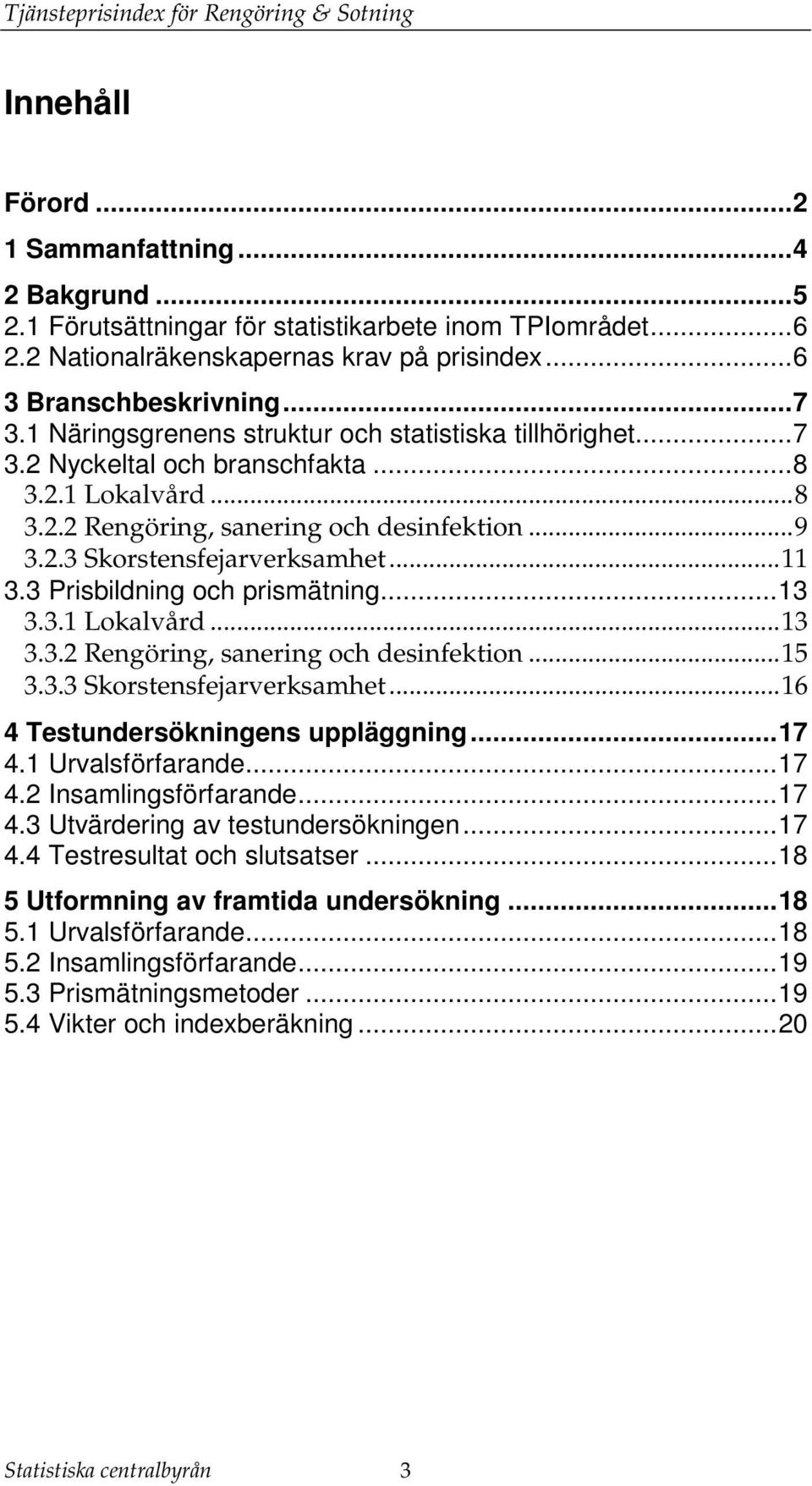 3 Prisbildning och prismäning...13 3.3.1 Lokalvård...13 3.3.2 Rengöring, sanering och desinfekion...15 3.3.3 Skorsensfejarverksamhe...16 4 Tesundersökningens uppläggning...17 4.1 Urvalsförfarande.