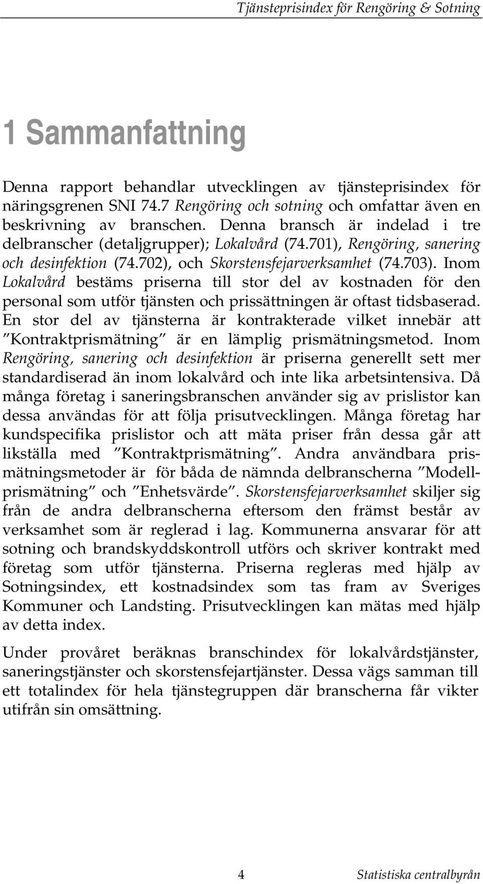 Inom Lokalvård besäms priserna ill sor del av kosnaden för den personal som uför jänsen och prissäningen är ofas idsbaserad.