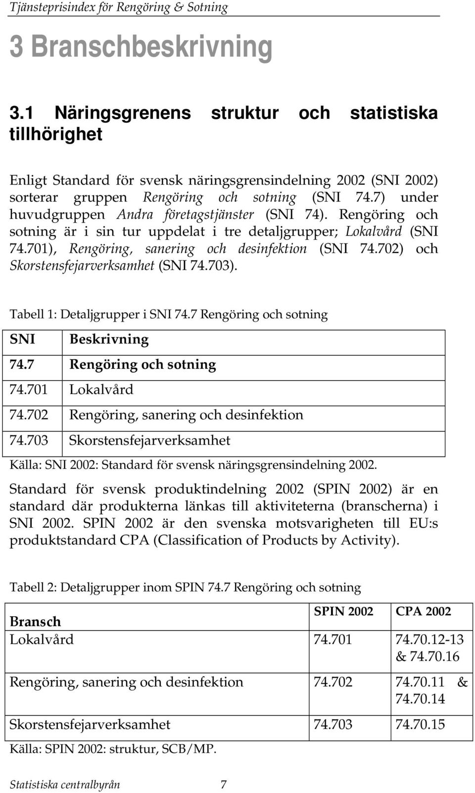 702) och Skorsensfejarverksamhe (SNI 74.703). Tabell 1: Dealjgrupper i SNI 74.7 Rengöring och soning SNI Beskrivning 74.7 Rengöring och soning 74.701 Lokalvård 74.