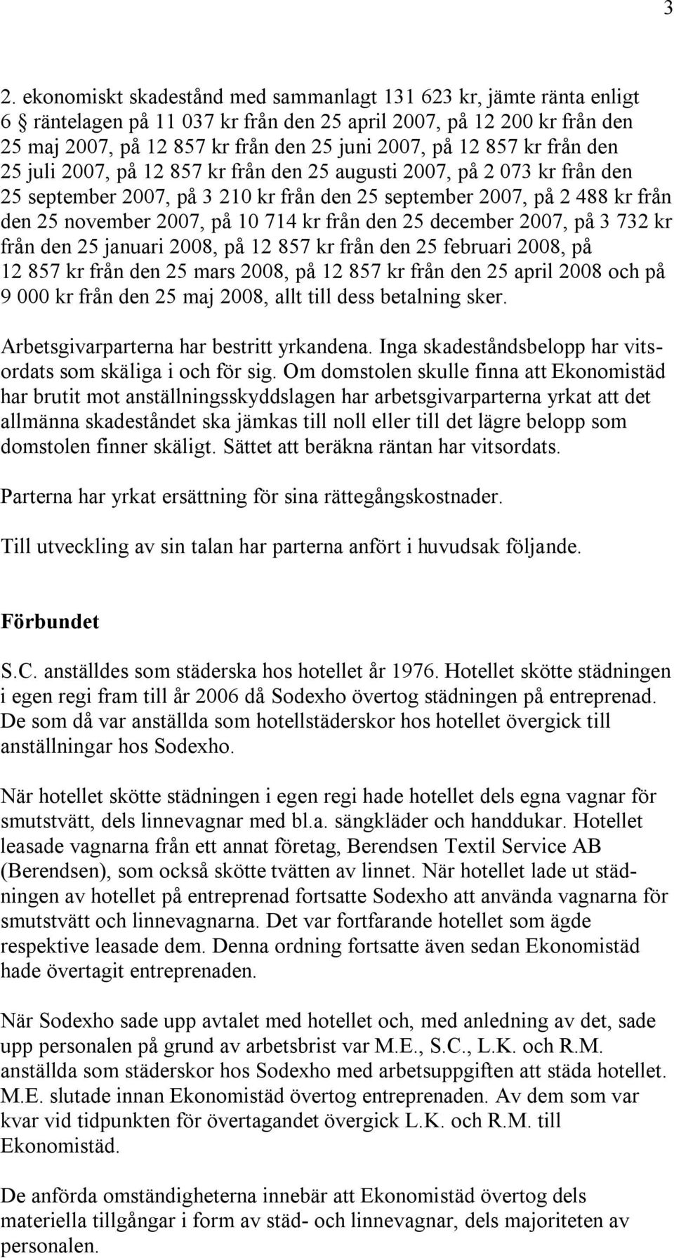 kr från den 25 december 2007, på 3 732 kr från den 25 januari 2008, på 12 857 kr från den 25 februari 2008, på 12 857 kr från den 25 mars 2008, på 12 857 kr från den 25 april 2008 och på 9 000 kr