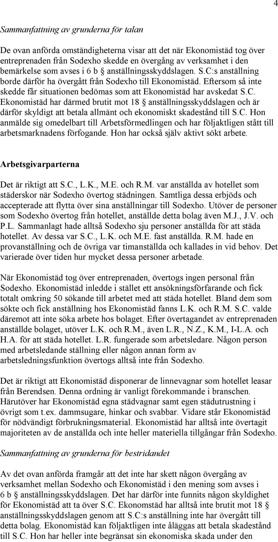 C. Hon anmälde sig omedelbart till Arbetsförmedlingen och har följaktligen stått till arbetsmarknadens förfogande. Hon har också själv aktivt sökt arbete. Arbetsgivarparterna Det är riktigt att S.C., L.