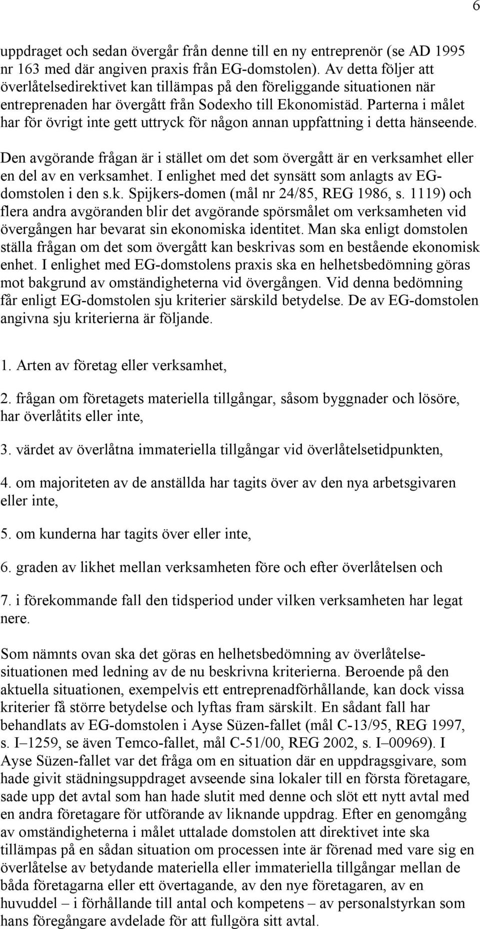 Parterna i målet har för övrigt inte gett uttryck för någon annan uppfattning i detta hänseende. Den avgörande frågan är i stället om det som övergått är en verksamhet eller en del av en verksamhet.