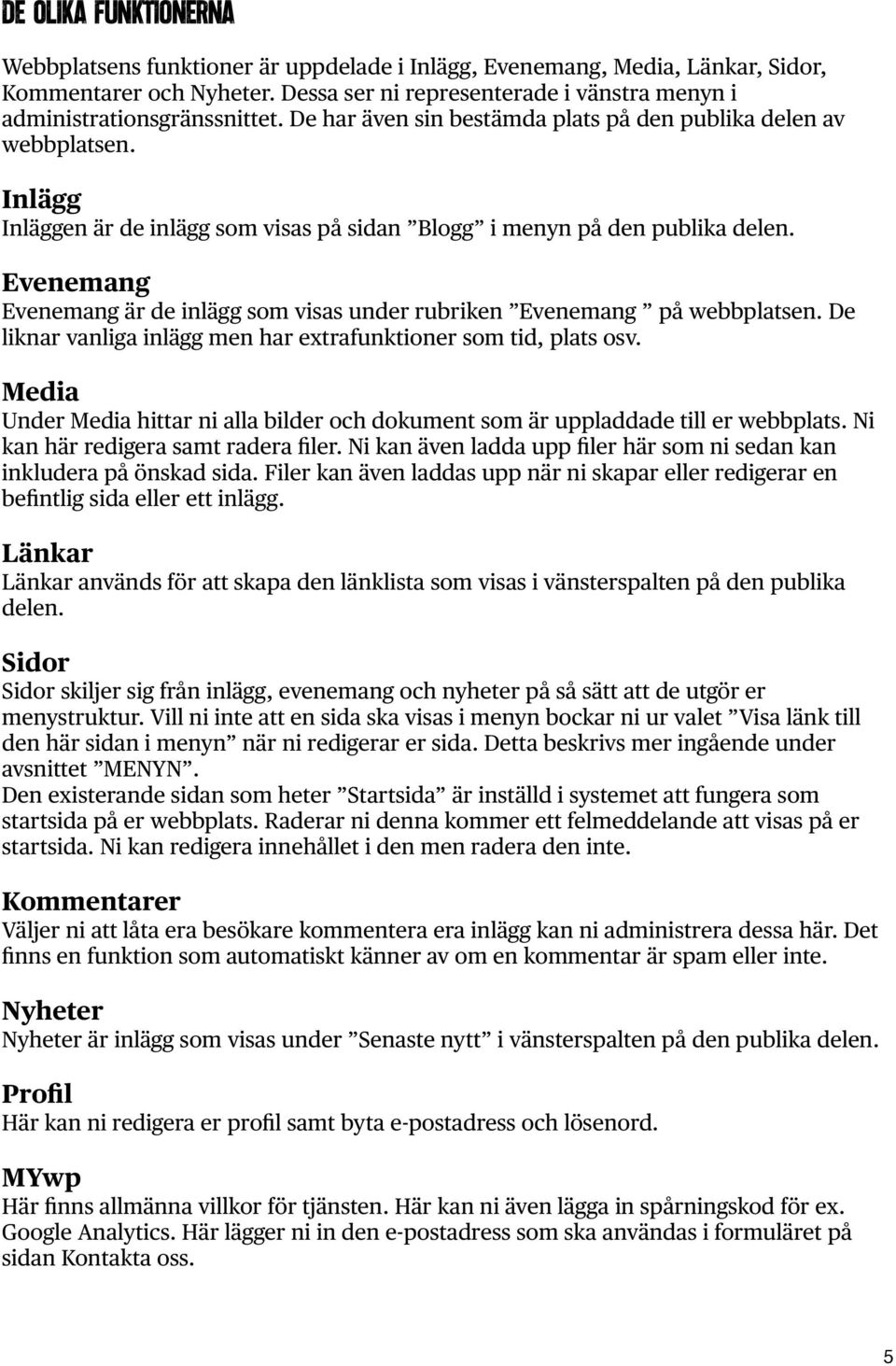 Inlägg Inläggen är de inlägg som visas på sidan Blogg i menyn på den publika delen. Evenemang Evenemang är de inlägg som visas under rubriken Evenemang på webbplatsen.