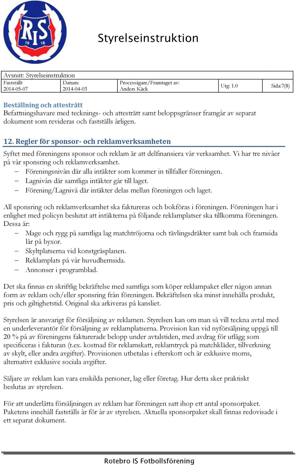 Föreningsnivån där alla intäkter som kommer in tillfaller föreningen. Lagnivån där samtliga intäkter går till laget. Förening/Lagnivå där intäkter delas mellan föreningen och laget.