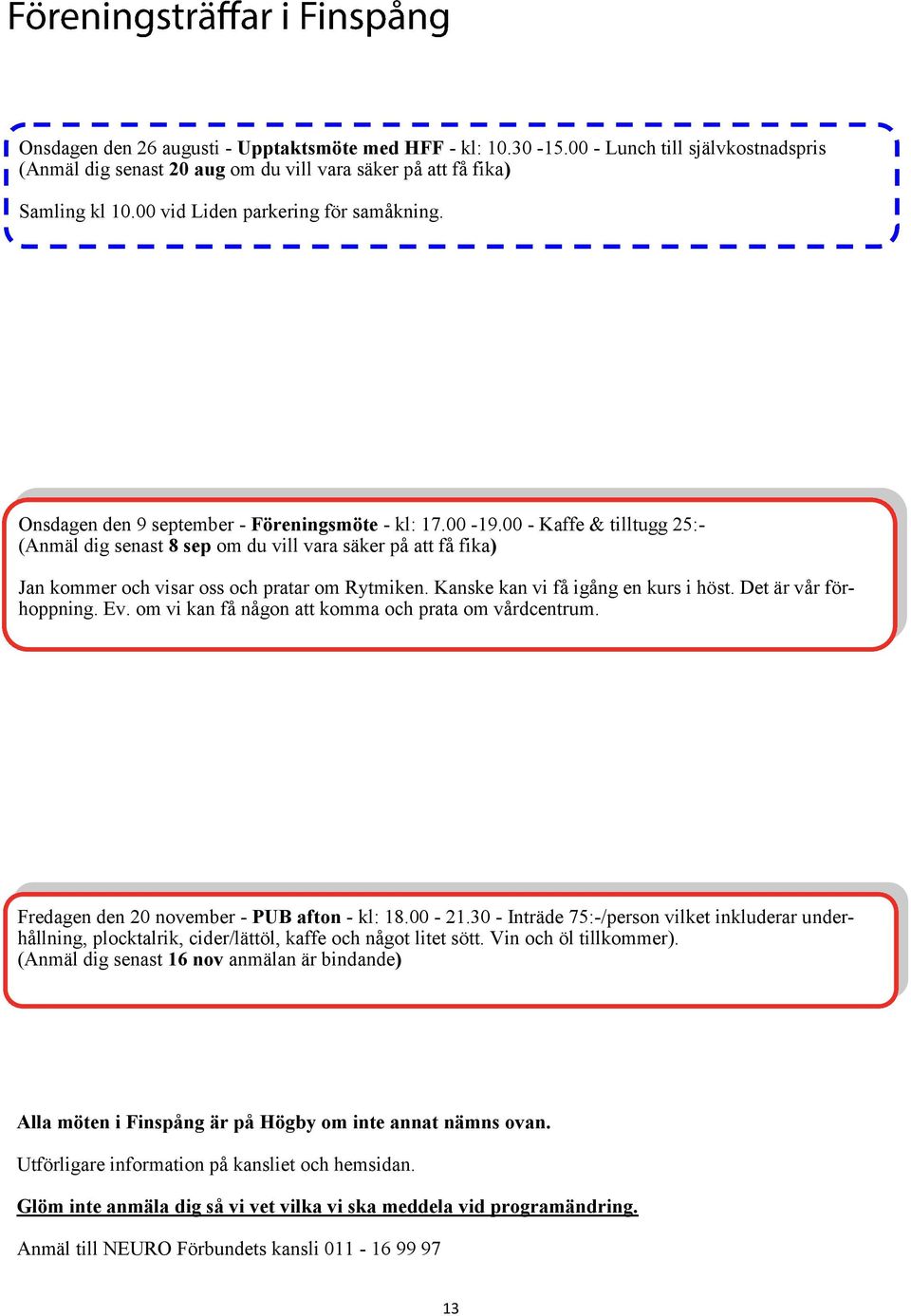 00 - Kaffe & tilltugg 25:- (Anmäl dig senast 8 sep om du vill vara säker på att få fika) Jan kommer och visar oss och pratar om Rytmiken. Kanske kan vi få igång en kurs i höst. Det är vår förhoppning.