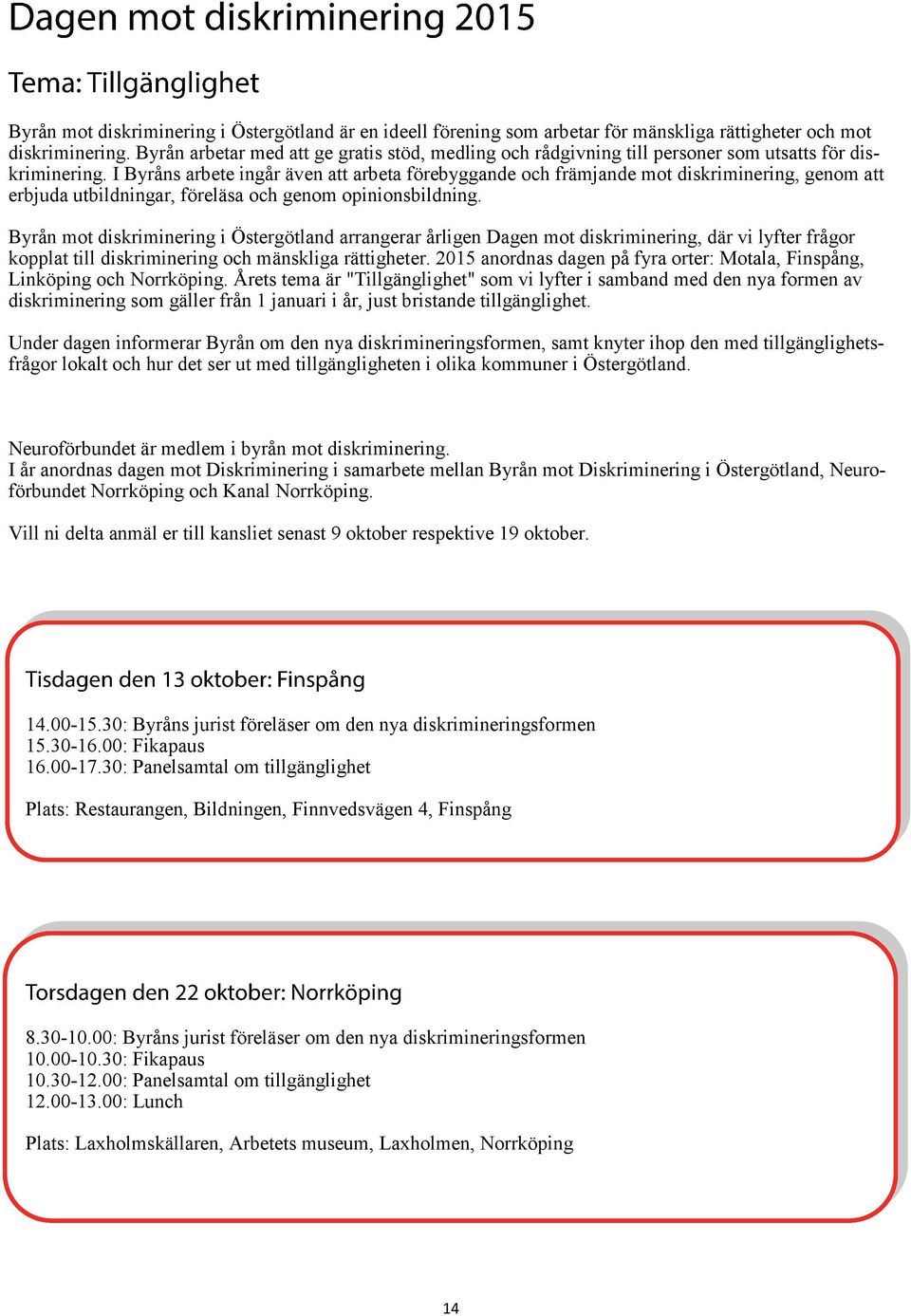 I Byråns arbete ingår även att arbeta förebyggande och främjande mot diskriminering, genom att erbjuda utbildningar, föreläsa och genom opinionsbildning.