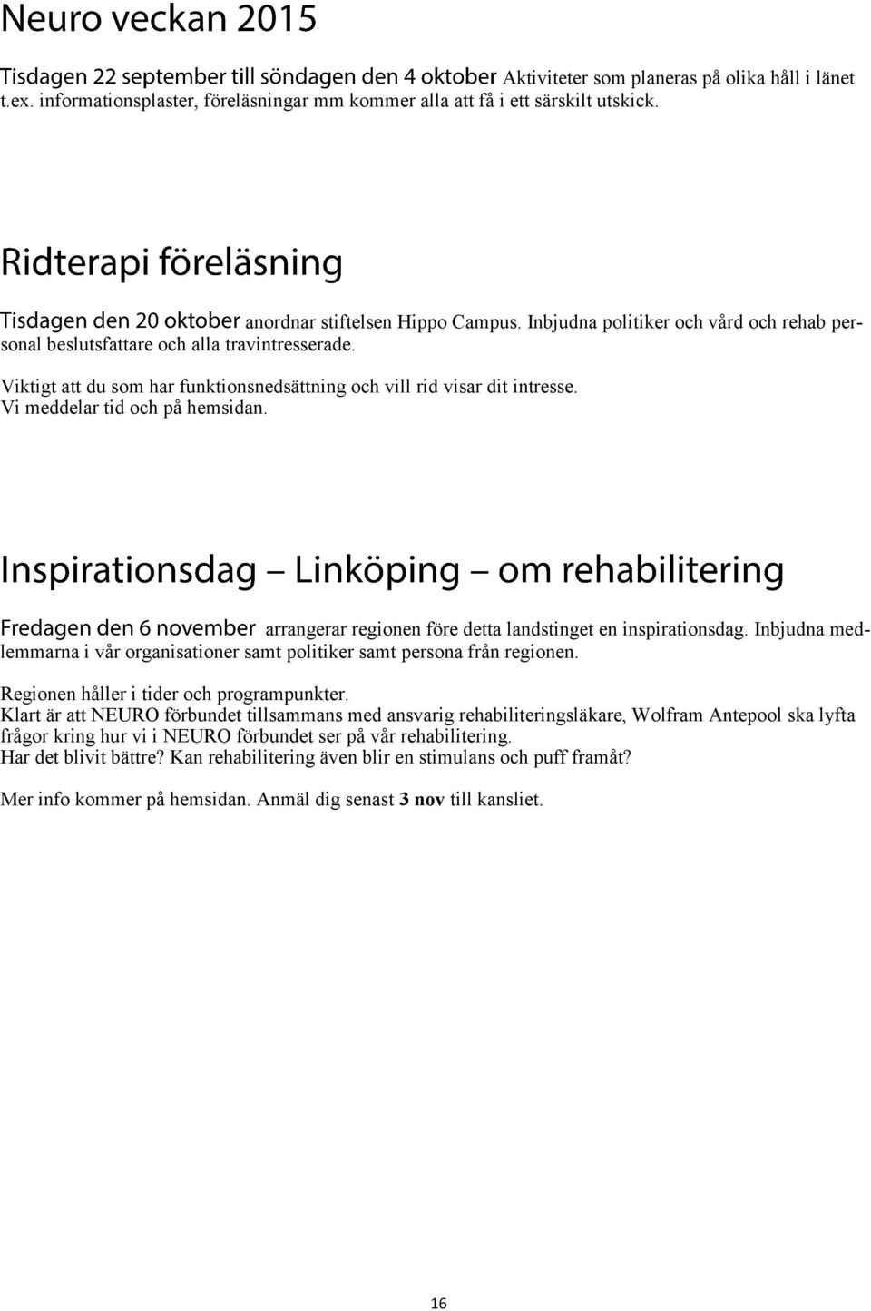 arrangerar regionen före detta landstinget en inspirationsdag. Inbjudna medlemmarna i vår organisationer samt politiker samt persona från regionen. Regionen håller i tider och programpunkter.