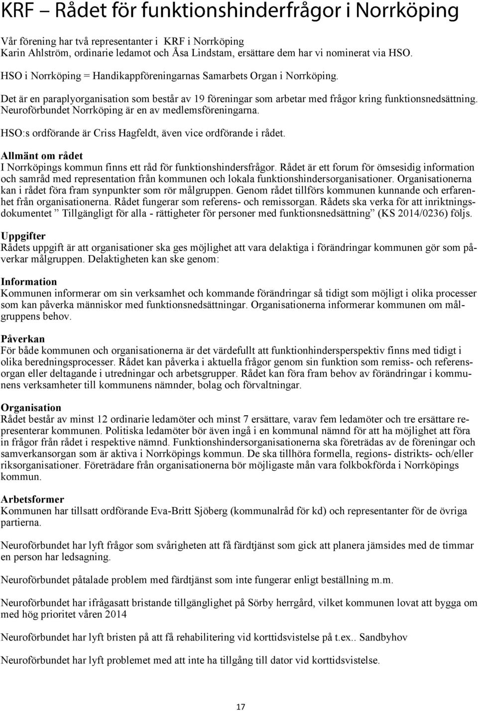 Neuroförbundet Norrköping är en av medlemsföreningarna. HSO:s ordförande är Criss Hagfeldt, även vice ordförande i rådet.