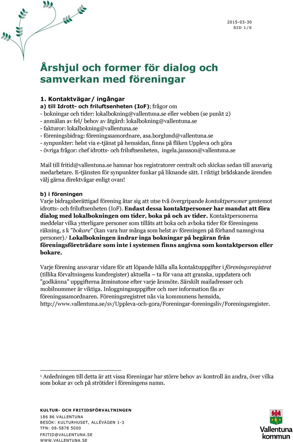 se eller webben (se punkt 2) - anmälan av fel/ behov av åtgärd: lokalbokning@vallentuna.se - fakturor: lokalbokning@vallentuna.se - föreningsbidrag: föreningssamordnare, asa.borglund@vallentuna.