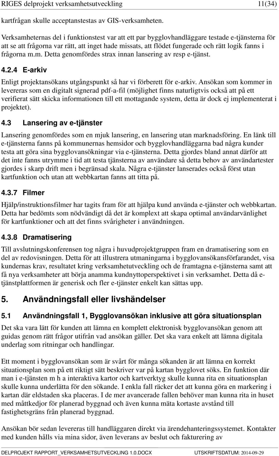 frågorna m.m. Detta genomfördes strax innan lansering av resp e-tjänst. 4.2.4 E-arkiv Enligt projektansökans utgångspunkt så har vi förberett för e-arkiv.