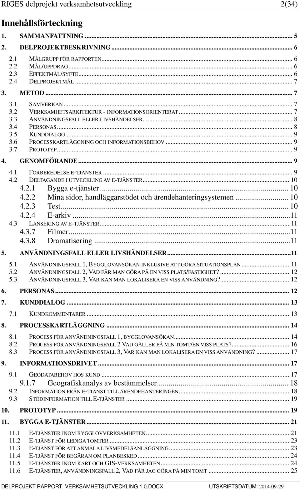 6 PROCESSKARTLÄGGNING OCH INFORMATIONSBEHOV... 9 3.7 PROTOTYP... 9 4. GENOMFÖRANDE... 9 4.1 FÖRBEREDELSE E-TJÄNSTER... 9 4.2 DELTAGANDE I UTVECKLING AV E-TJÄNSTER... 10 4.2.1 Bygga e-tjänster... 10 4.2.2 Mina sidor, handläggarstödet och ärendehanteringsystemen.