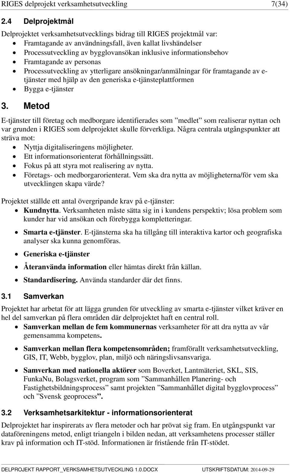 informationsbehov Framtagande av personas Processutveckling av ytterligare ansökningar/anmälningar för framtagande av e- tjänster med hjälp av den generiska e-tjänsteplattformen Bygga e-tjänster 3.