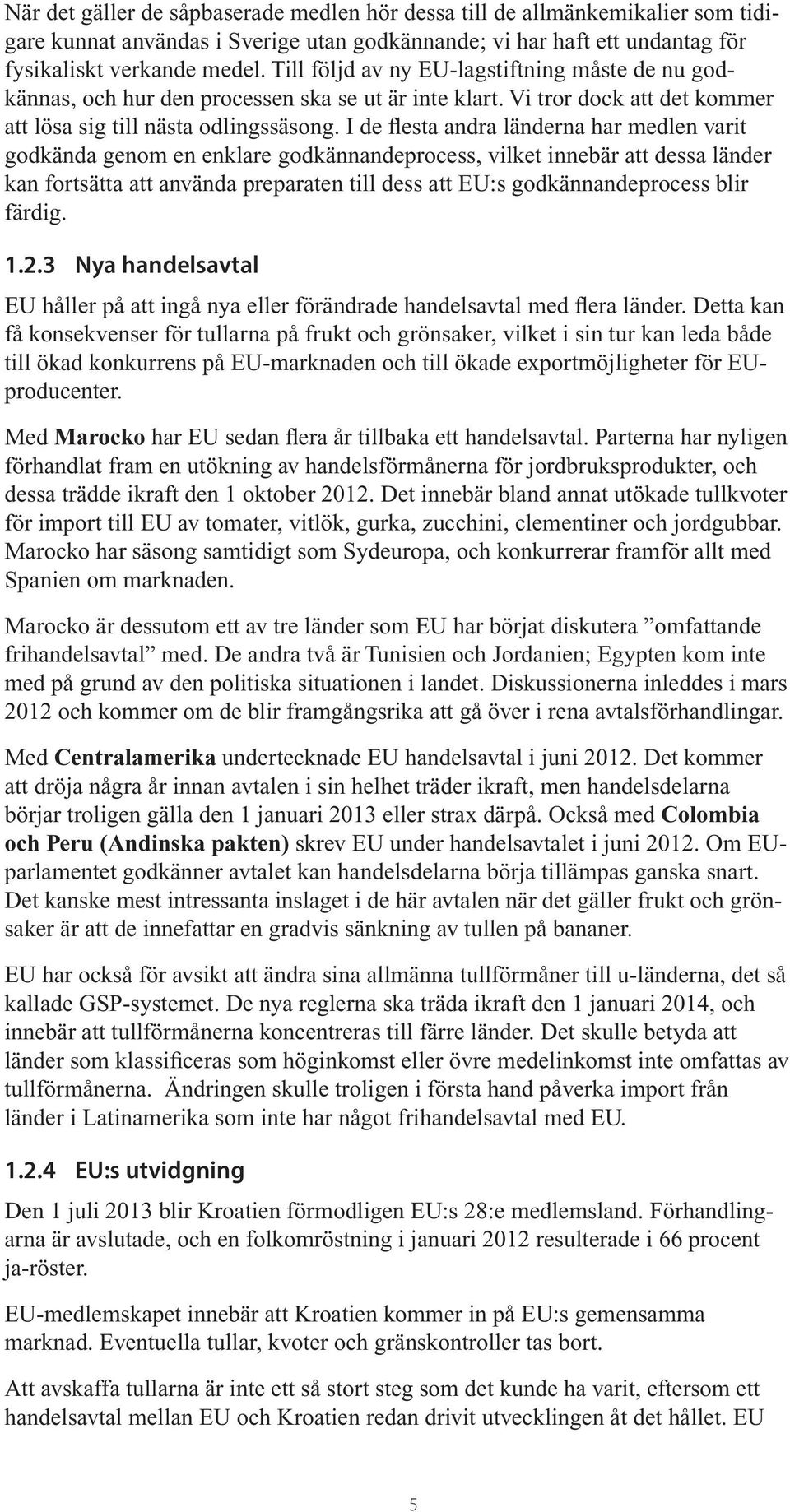 I de flesta andra länderna har medlen varit godkända genom en enklare godkännandeprocess, vilket innebär att dessa länder kan fortsätta att använda preparaten till dess att EU:s godkännandeprocess