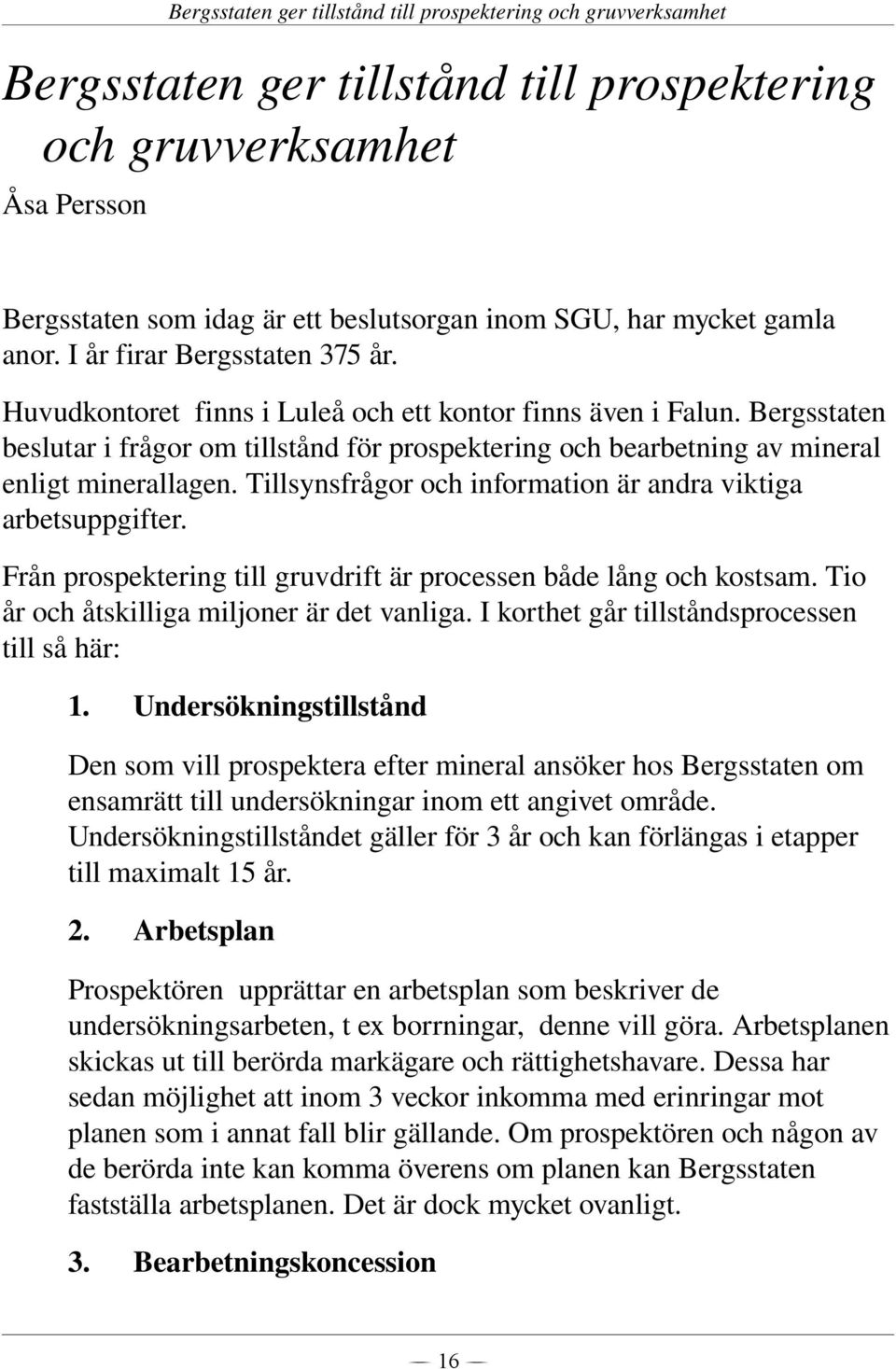 Bergsstaten beslutar i frågor om tillstånd för prospektering och bearbetning av mineral enligt minerallagen. Tillsynsfrågor och information är andra viktiga arbetsuppgifter.