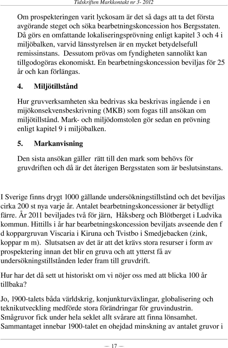 Dessutom prövas om fyndigheten sannolikt kan tillgodogöras ekonomiskt. En bearbetningskoncession beviljas för 25 år och kan förlängas. 4.
