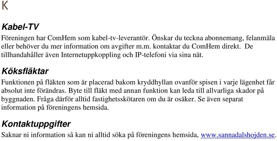 Köksfläktar Funktionen på fläkten som är placerad bakom kryddhyllan ovanför spisen i varje lägenhet får absolut inte förändras.