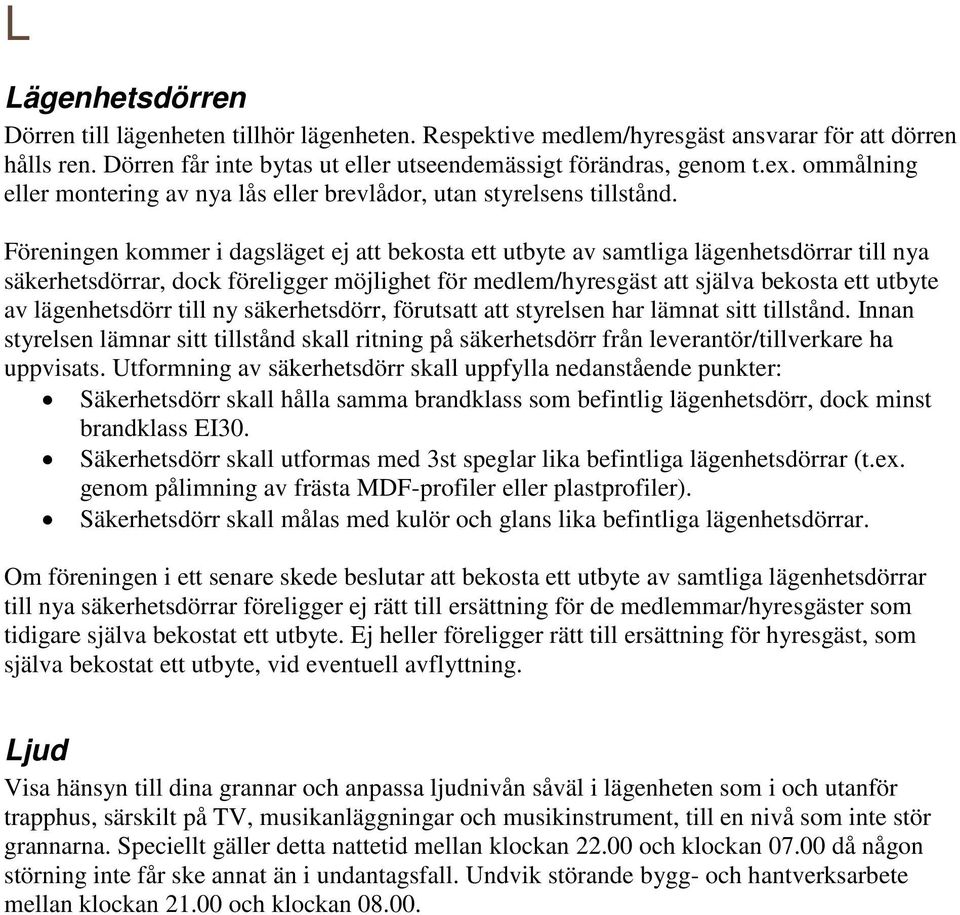 Föreningen kommer i dagsläget ej att bekosta ett utbyte av samtliga lägenhetsdörrar till nya säkerhetsdörrar, dock föreligger möjlighet för medlem/hyresgäst att själva bekosta ett utbyte av