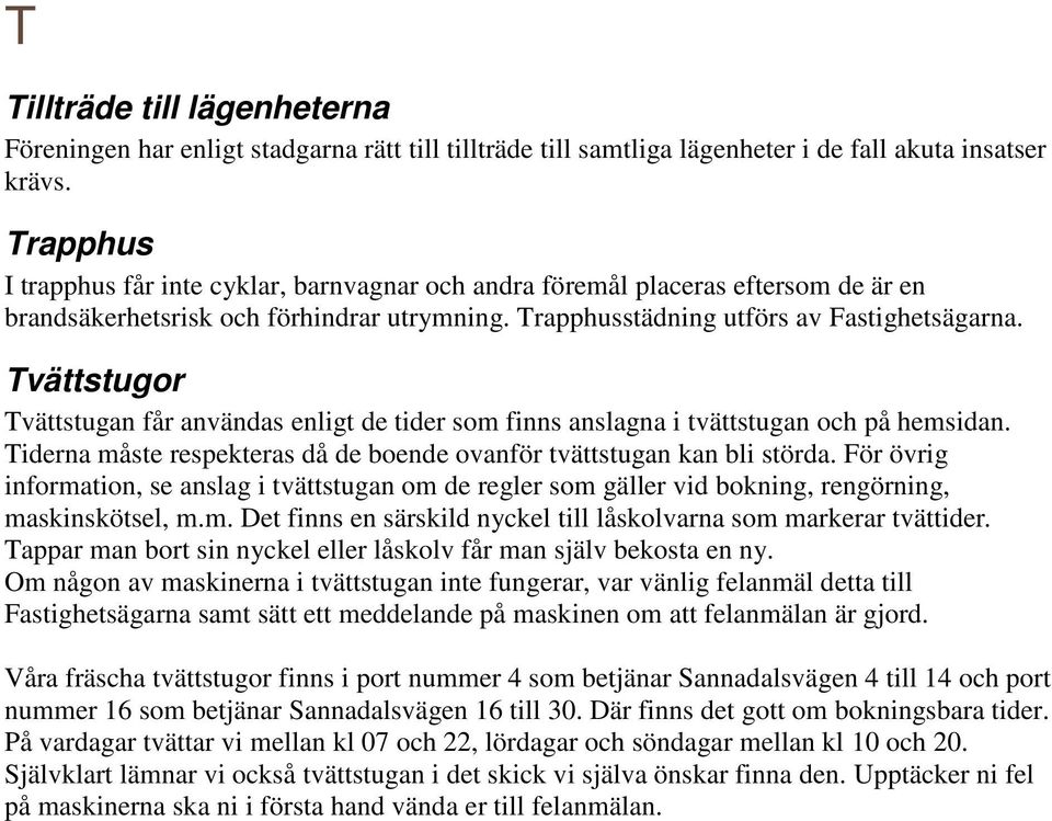 Tvättstugor Tvättstugan får användas enligt de tider som finns anslagna i tvättstugan och på hemsidan. Tiderna måste respekteras då de boende ovanför tvättstugan kan bli störda.