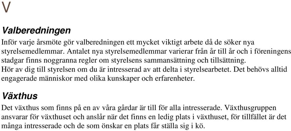 Hör av dig till styrelsen om du är intresserad av att delta i styrelsearbetet. Det behövs alltid engagerade människor med olika kunskaper och erfarenheter.