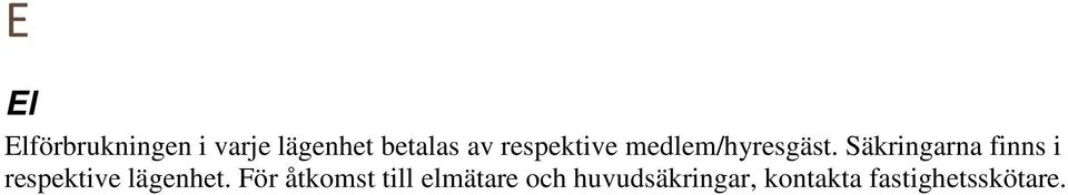 Säkringarna finns i respektive lägenhet.