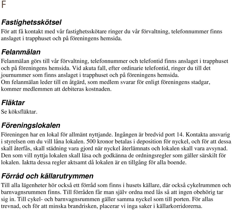 Vid akuta fall, efter ordinarie telefontid, ringer du till det journummer som finns anslaget i trapphuset och på föreningens hemsida.