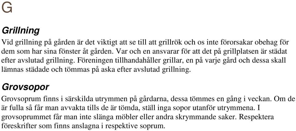 Föreningen tillhandahåller grillar, en på varje gård och dessa skall lämnas städade och tömmas på aska efter avslutad grillning.