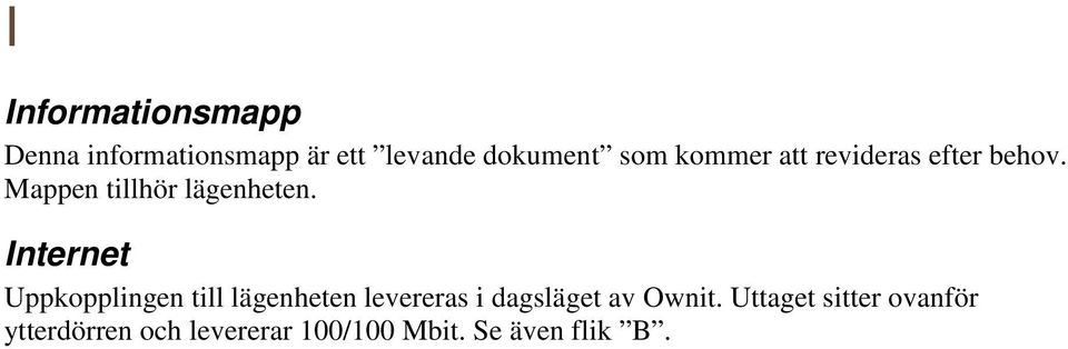 Internet Uppkopplingen till lägenheten levereras i dagsläget av Ownit.