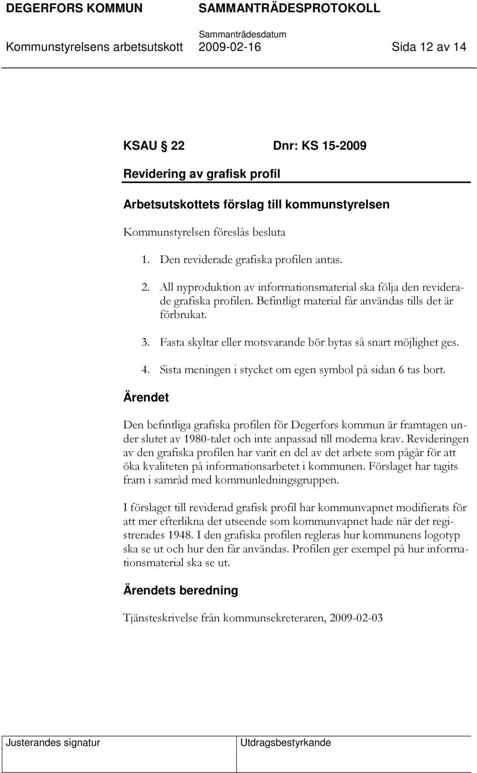 Fasta skyltar eller motsvarande bör bytas så snart möjlighet ges. 4. Sista meningen i stycket om egen symbol på sidan 6 tas bort.