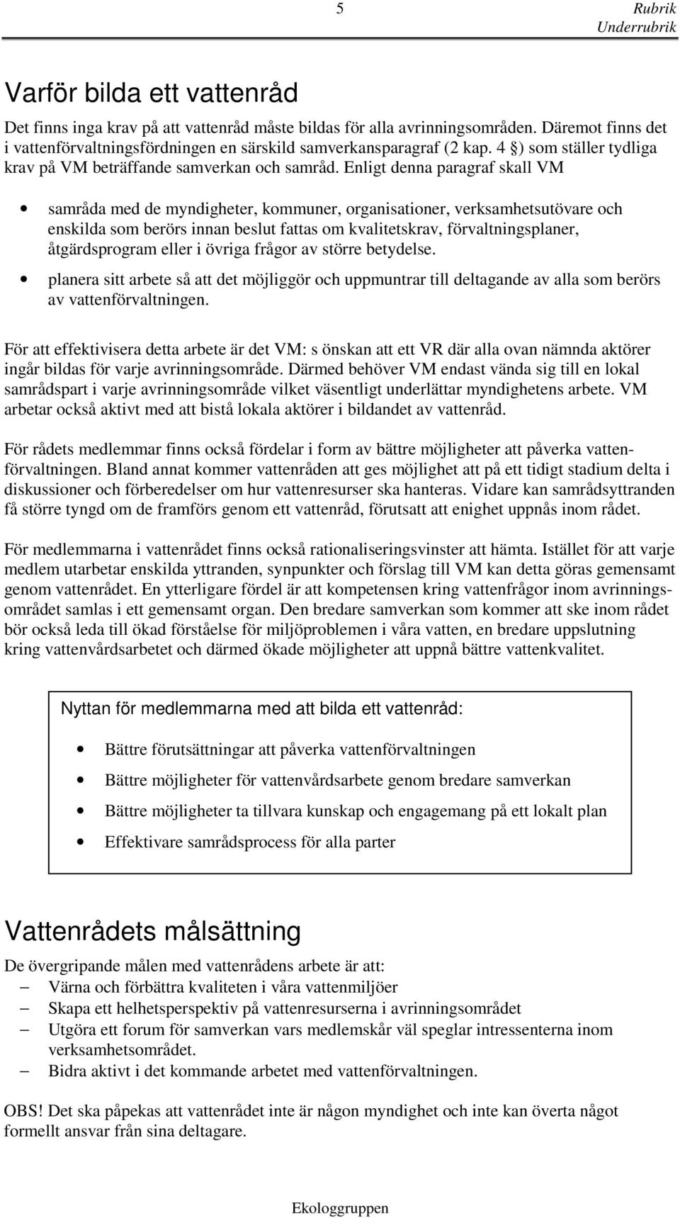 Enligt denna paragraf skall VM samråda med de myndigheter, kommuner, organisationer, verksamhetsutövare och enskilda som berörs innan beslut fattas om kvalitetskrav, förvaltningsplaner,