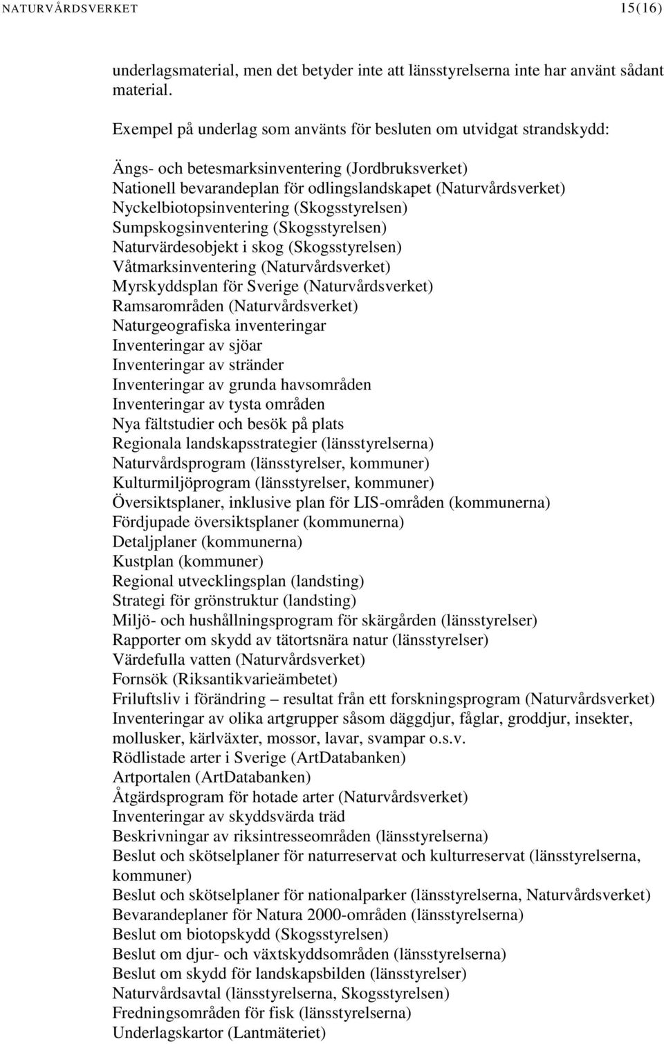 Nyckelbiotopsinventering (Skogsstyrelsen) Sumpskogsinventering (Skogsstyrelsen) Naturvärdesobjekt i skog (Skogsstyrelsen) Våtmarksinventering (Naturvårdsverket) Myrskyddsplan för Sverige