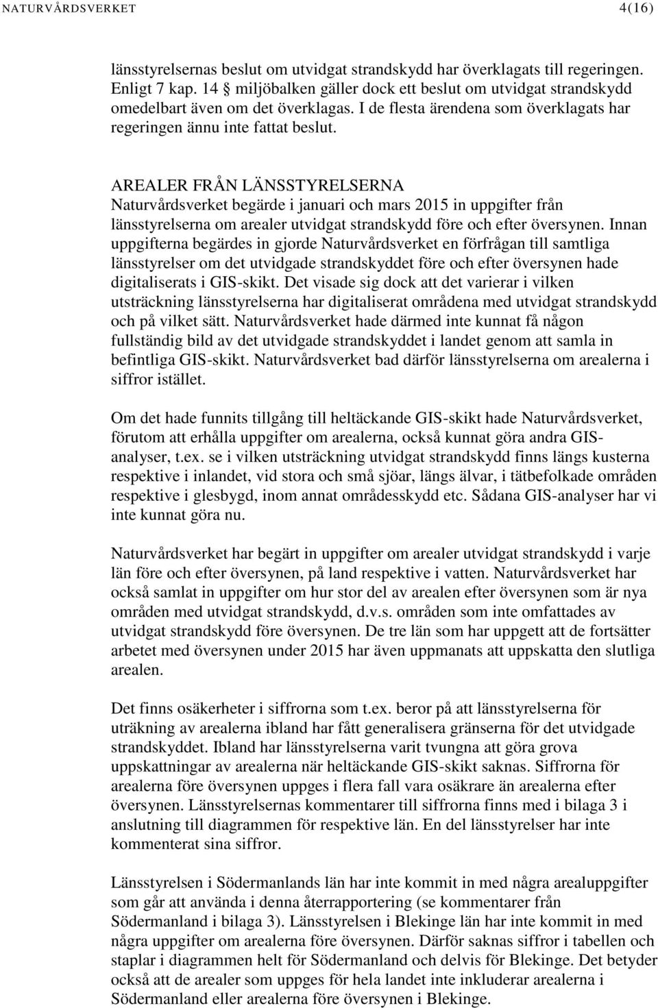 AREALER FRÅN LÄNSSTYRELSERNA Naturvårdsverket begärde i januari och mars 2015 in uppgifter från länsstyrelserna om arealer utvidgat strandskydd före och efter översynen.
