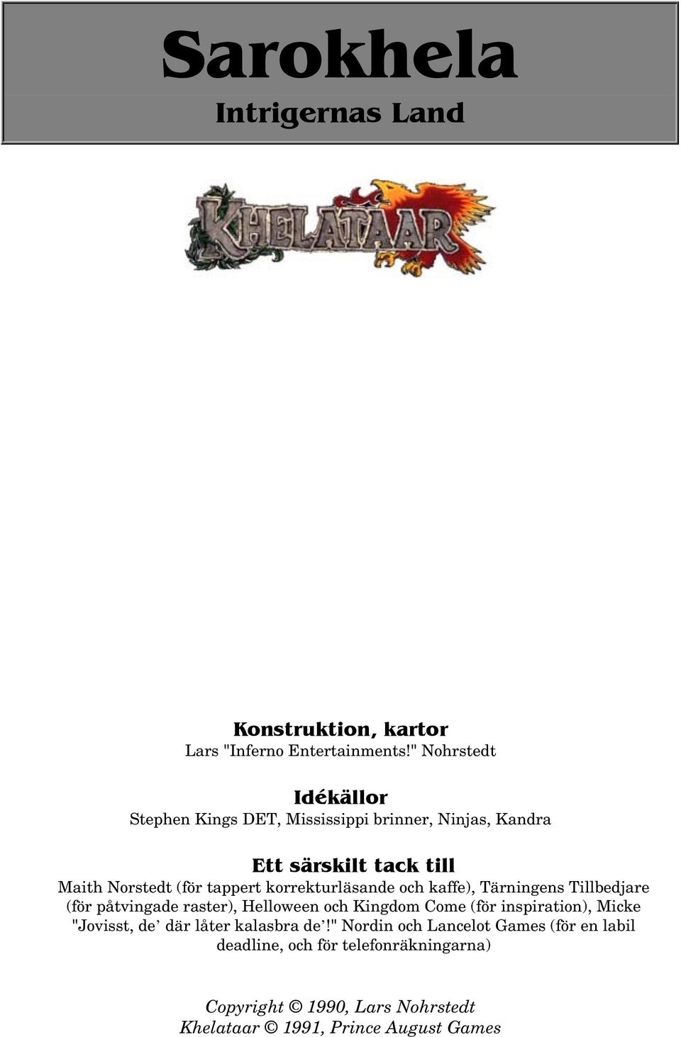 korrekturläsande och kaffe), Tärningens Tillbedjare (för påtvingade raster), Helloween och Kingdom Come (för inspiration), Micke