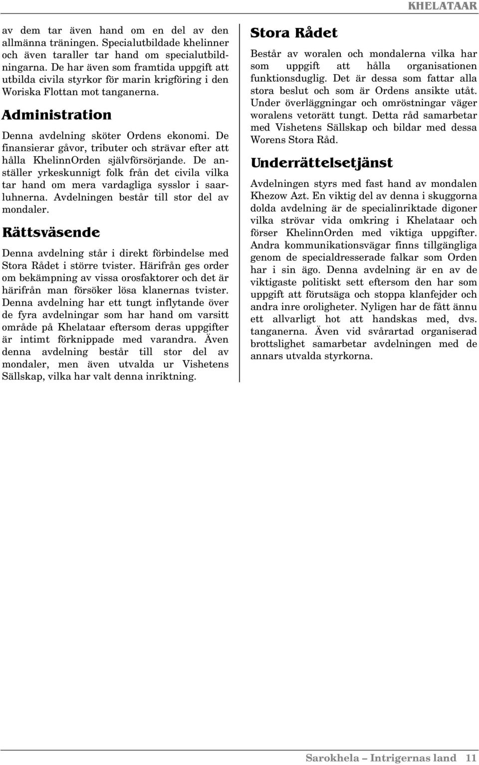 De finansierar gåvor, tributer och strävar efter att hålla KhelinnOrden självförsörjande. De anställer yrkeskunnigt folk från det civila vilka tar hand om mera vardagliga sysslor i saarluhnerna.