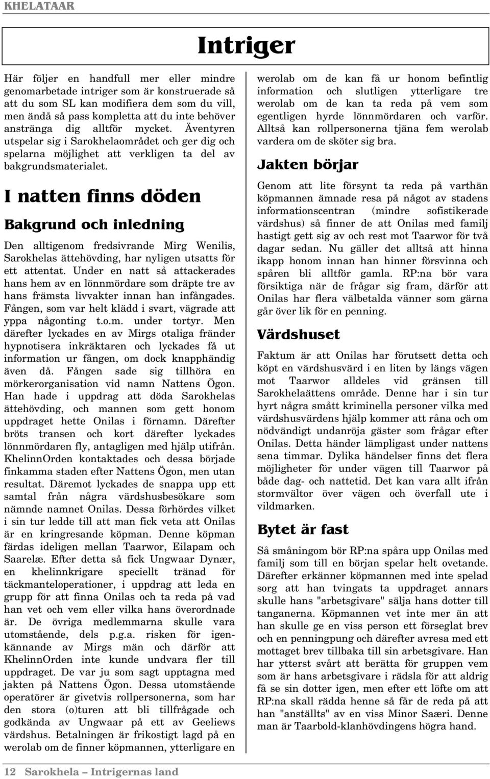 I natten finns döden Bakgrund och inledning Den alltigenom fredsivrande Mirg Wenilis, Sarokhelas ättehövding, har nyligen utsatts för ett attentat.