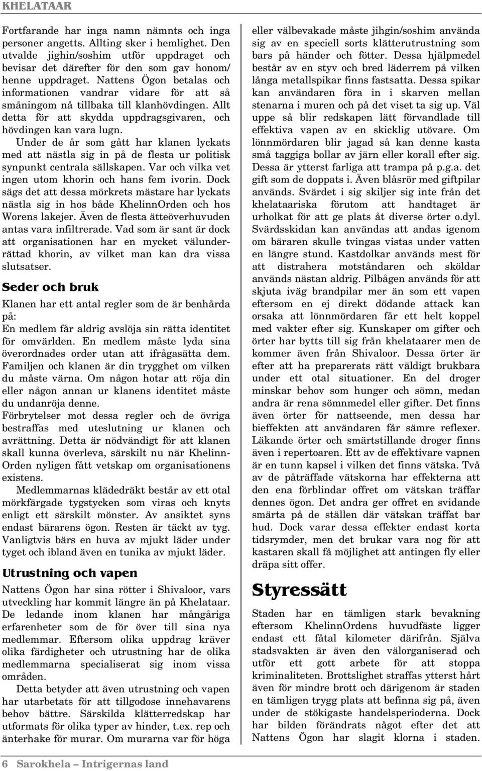 Under de år som gått har klanen lyckats med att nästla sig in på de flesta ur politisk synpunkt centrala sällskapen. Var och vilka vet ingen utom khorin och hans fem ivorin.