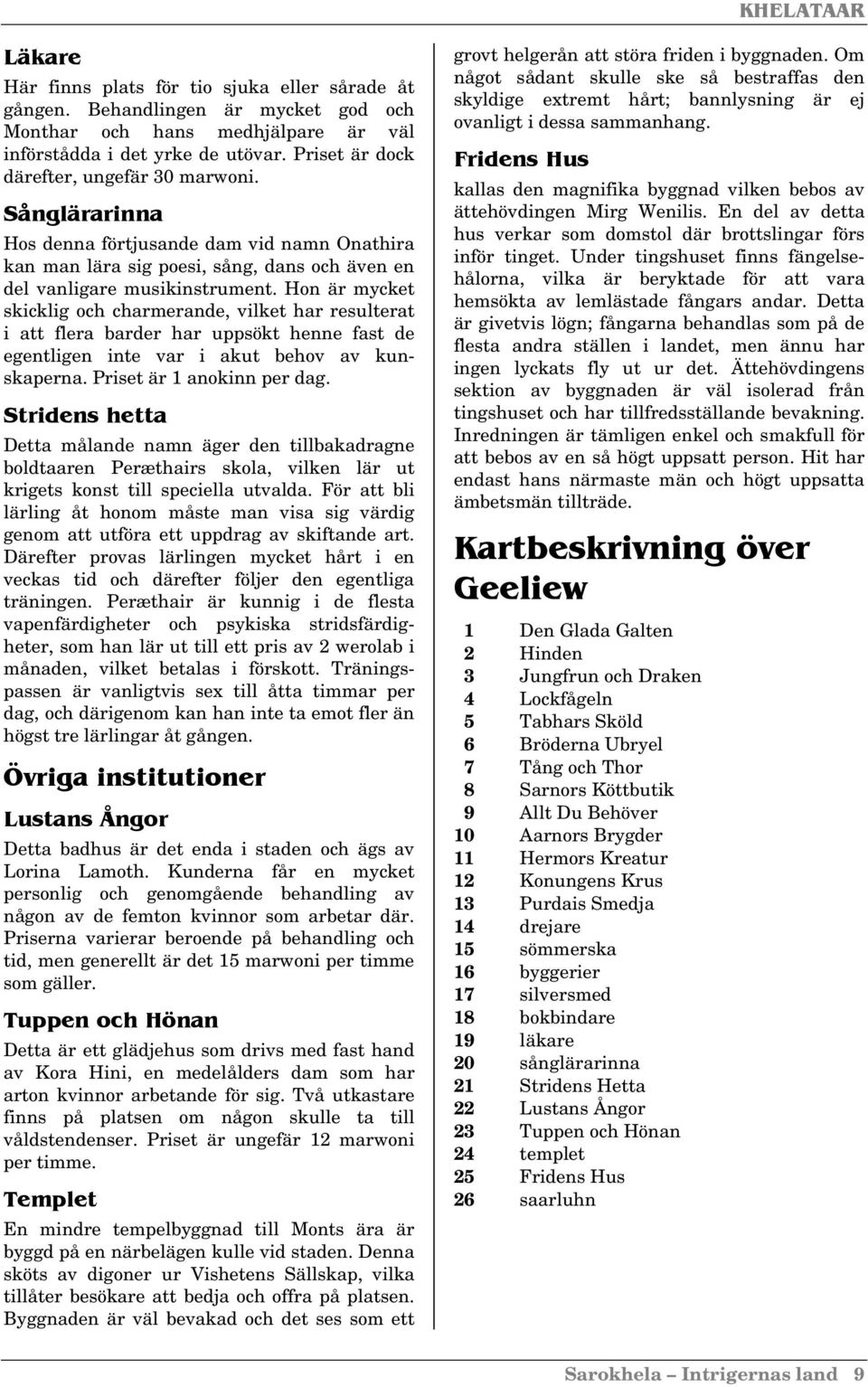 Hon är mycket skicklig och charmerande, vilket har resulterat i att flera barder har uppsökt henne fast de egentligen inte var i akut behov av kunskaperna. Priset är 1 anokinn per dag.