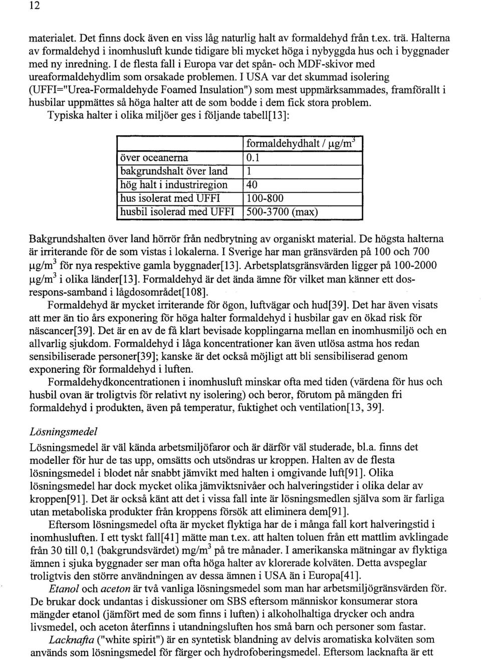 I de flesta fall i Europa var det spån- och MDF-skivor med ureaformaldehydlim som orsakade problemen.