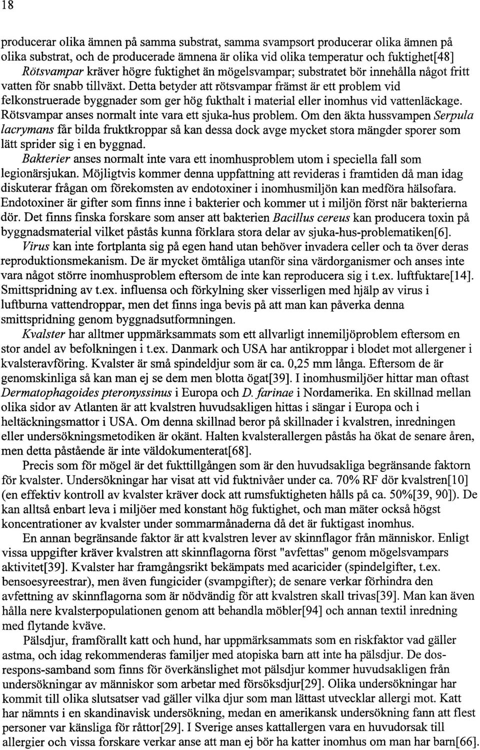 Detta betyder att rötsvampar främst är ett problem vid felkonstruerade byggnader som ger hög fukthalt i material eller inomhus vid vattenläckage.