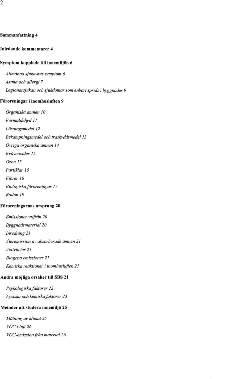 Biologiskaföroreningar 17 Radon 19 Föroreningarnas ursprung 20 Emissioner utifrån 20 Byggnadsmaterial 20 Inredning 21 Ateremission av absorberade ämnen 21 Aktiviteter 21 Biogena emissioner 21