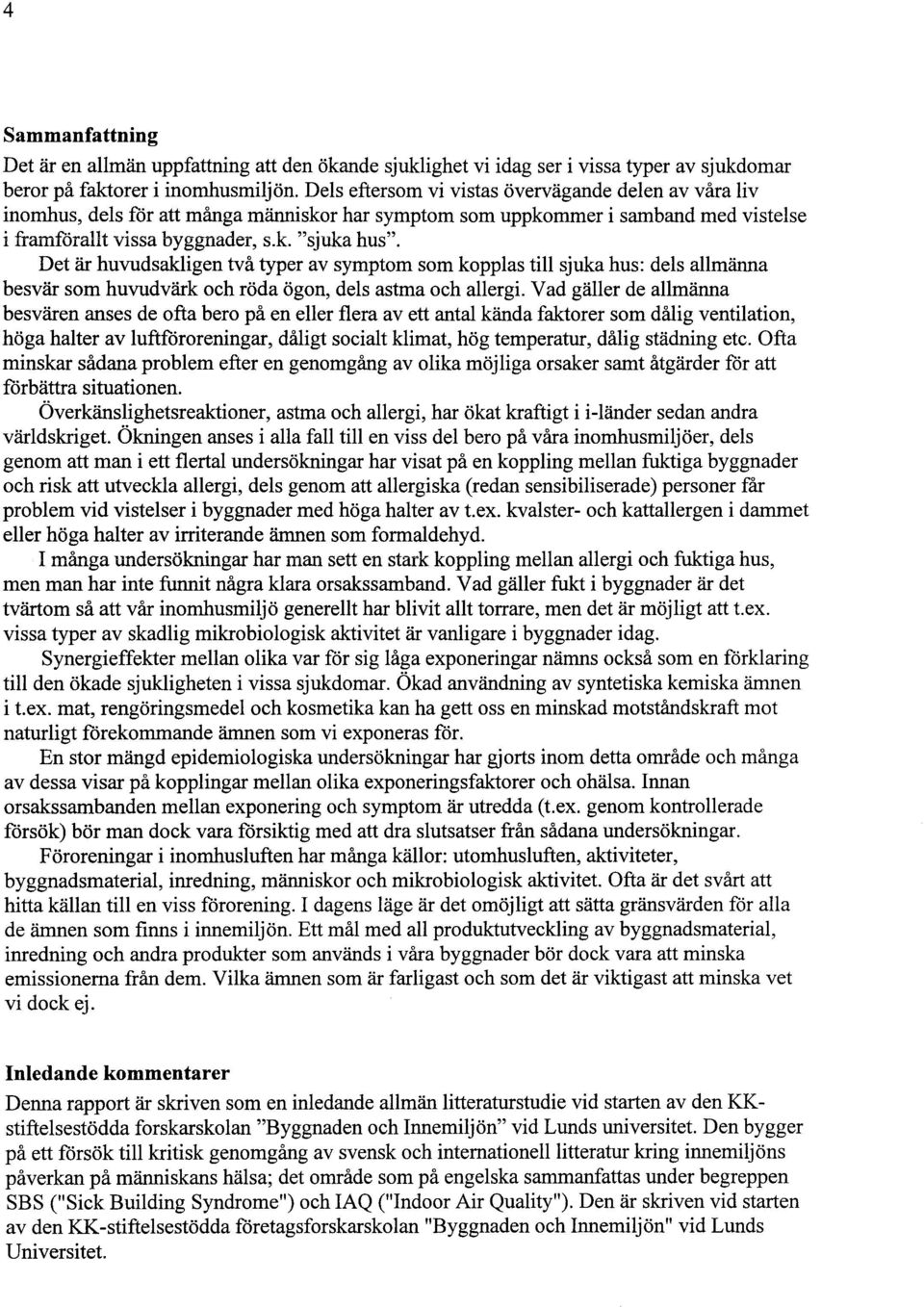 Det är huvudsakligen två typer av symptom som kopplas till sjuka hus: dels allmänna besvär som huvudvärk och röda ögon, dels astma och allergi.